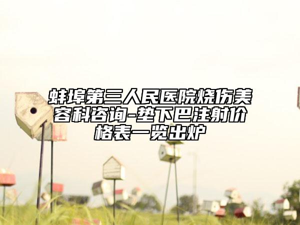蚌埠第三人民医院烧伤美容科咨询-垫下巴注射价格表一览出炉