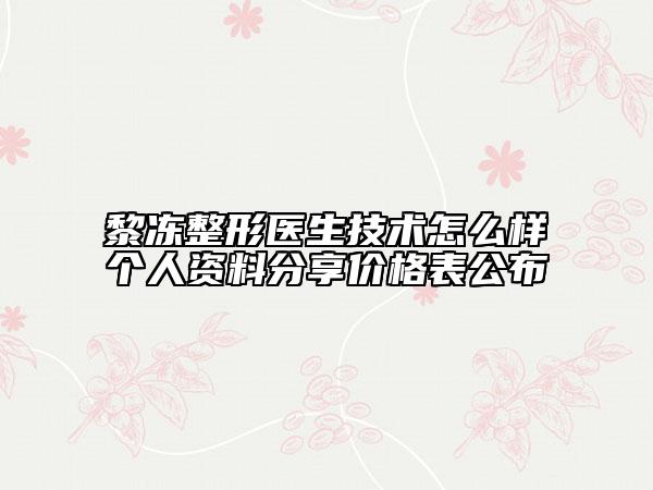 黎冻整形医生技术怎么样个人资料分享价格表公布