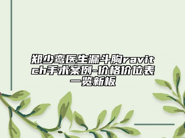 郑少鸾医生漏斗胸ravitch手术案例-价格价位表一览新板
