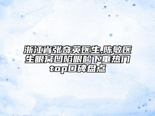 浙江省张奇英医生,陈敏医生眼窝凹陷眼睑下垂热门top口碑盘点