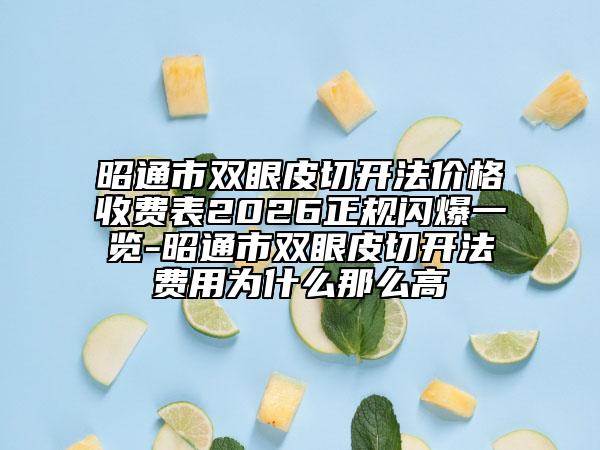 昭通市双眼皮切开法价格收费表2026正规闪爆一览-昭通市双眼皮切开法费用为什么那么高