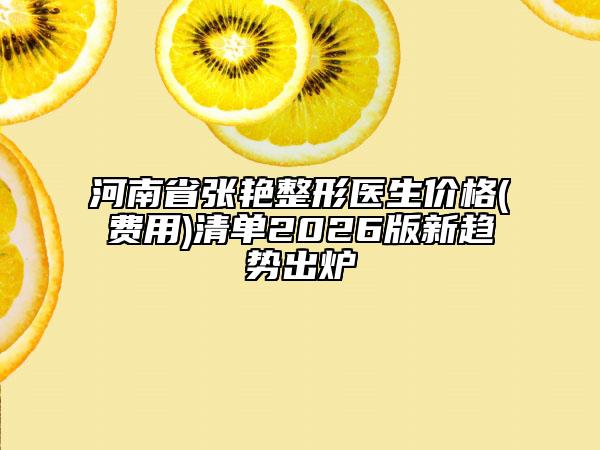 河南省张艳整形医生价格(费用)清单2026版新趋势出炉