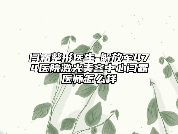 闫霜整形医生-解放军474医院激光美容中心闫霜医师怎么样