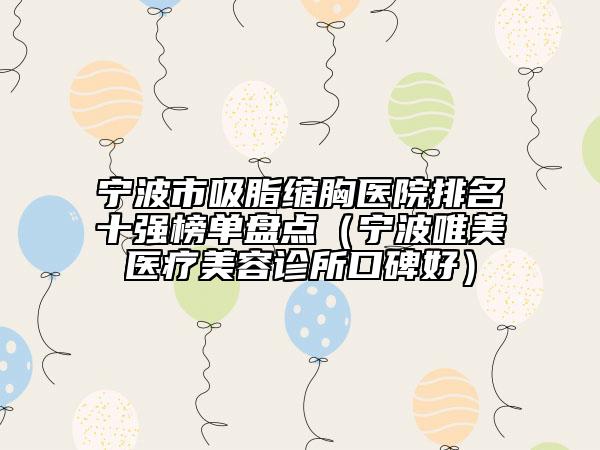 宁波市吸脂缩胸医院排名十强榜单盘点（宁波唯美医疗美容诊所口碑好）