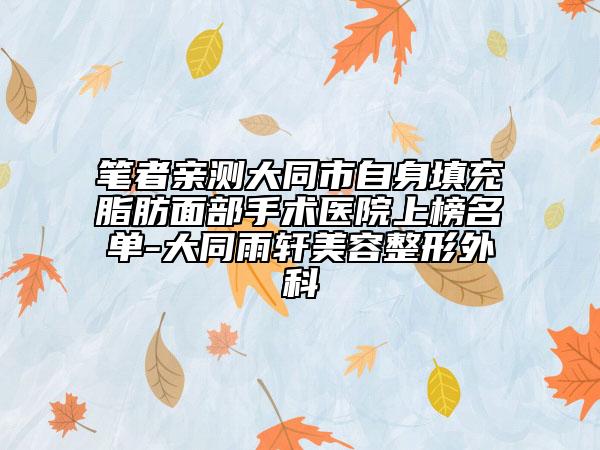 笔者亲测大同市自身填充脂肪面部手术医院上榜名单-大同雨轩美容整形外科