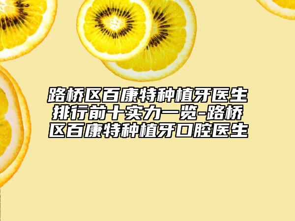 路桥区百康特种植牙医生排行前十实力一览-路桥区百康特种植牙口腔医生