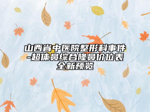 山西省中医院整形科事件-超体鼻综合隆鼻价位表全新预览