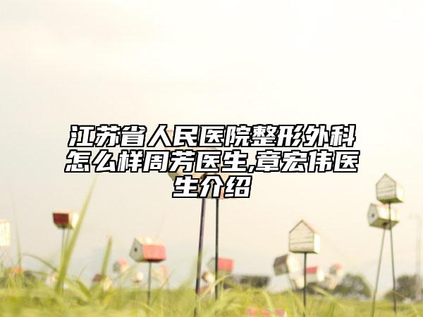 江苏省人民医院整形外科怎么样周芳医生,章宏伟医生介绍