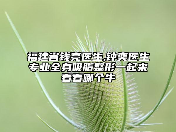 福建省钱亮医生,钟奕医生专业全身吸脂整形一起来看看哪个牛