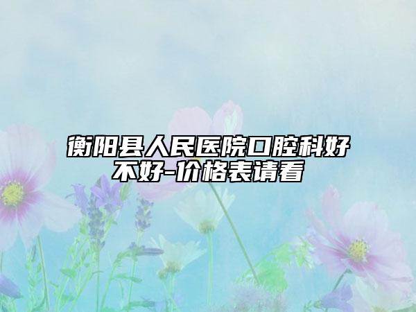 衡阳县人民医院口腔科好不好-价格表请看