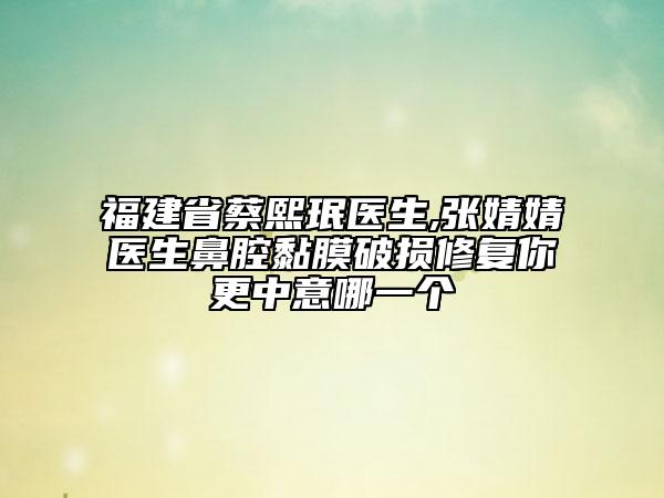 福建省蔡熙珉医生,张婧婧医生鼻腔黏膜破损修复你更中意哪一个