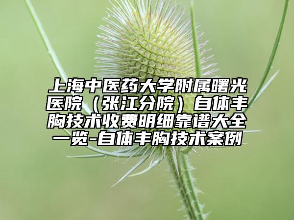 上海中医药大学附属曙光医院（张江分院）自体丰胸技术收费明细靠谱大全一览-自体丰胸技术案例