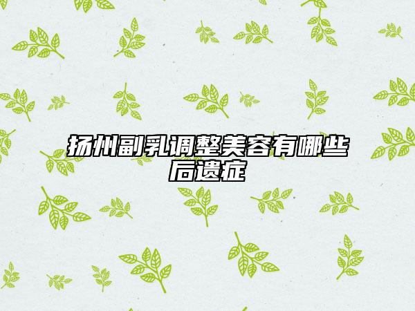 扬州副乳调整美容有哪些后遗症