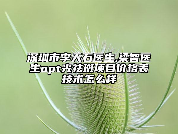 深圳市李天石医生,梁智医生opt光祛斑项目价格表技术怎么样