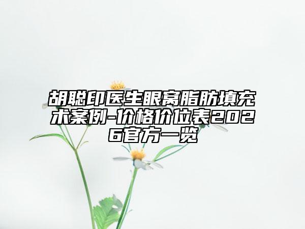 胡聪印医生眼窝脂肪填充术案例-价格价位表2026官方一览