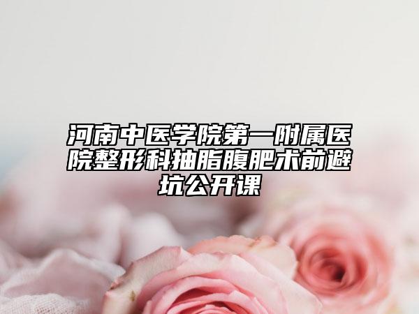河南中医学院第一附属医院整形科抽脂腹肥术前避坑公开课
