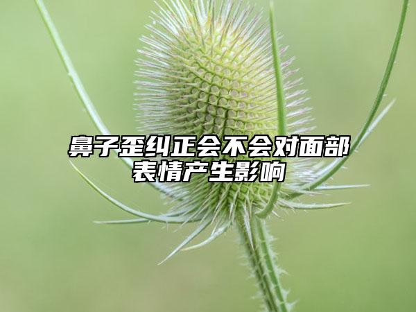 鼻子歪纠正会不会对面部表情产生影响