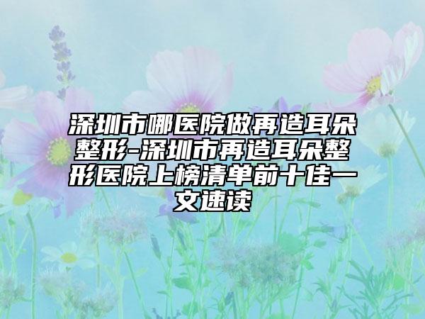 深圳市哪医院做再造耳朵整形-深圳市再造耳朵整形医院上榜清单前十佳一文速读