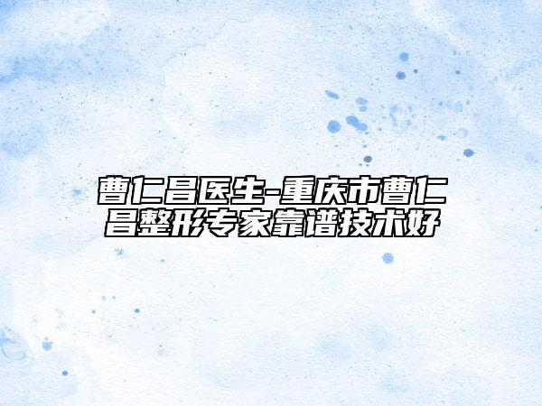 曹仁昌医生-重庆市曹仁昌整形专家靠谱技术好