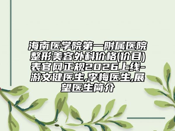 海南医学院第一附属医院整形美容外科价格(价目)表官网正规2026上线-游文健医生,李梅医生,展望医生简介
