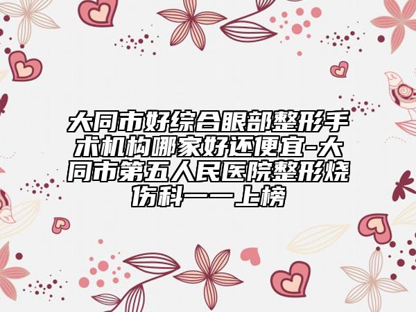 大同市好综合眼部整形手术机构哪家好还便宜-大同市第五人民医院整形烧伤科一一上榜