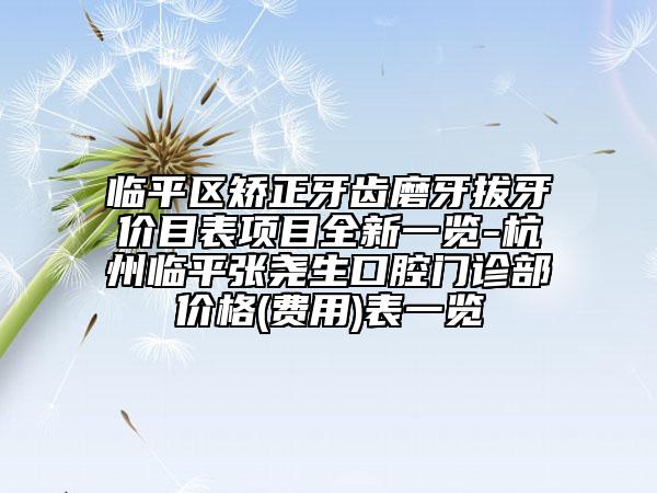 临平区矫正牙齿磨牙拔牙价目表项目全新一览-杭州临平张尧生口腔门诊部价格(费用)表一览