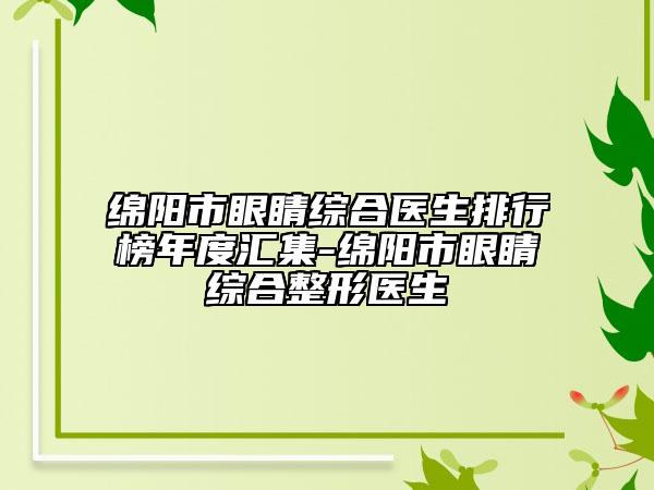 绵阳市眼睛综合医生排行榜年度汇集-绵阳市眼睛综合整形医生