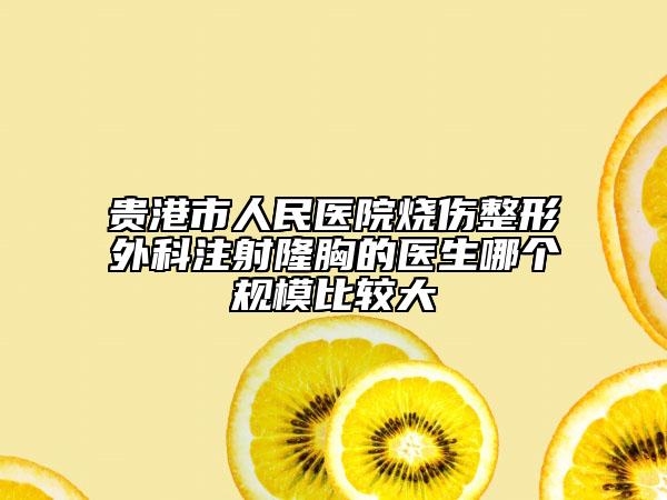 贵港市人民医院烧伤整形外科注射隆胸的医生哪个规模比较大