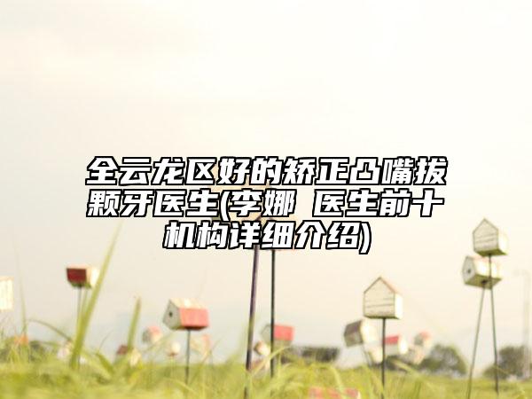 全云龙区好的矫正凸嘴拔颗牙医生(李娜‌医生前十机构详细介绍)
