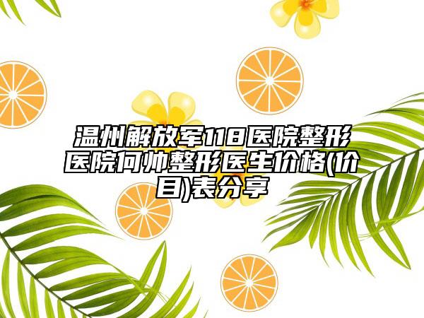 温州解放军118医院整形医院何帅整形医生价格(价目)表分享