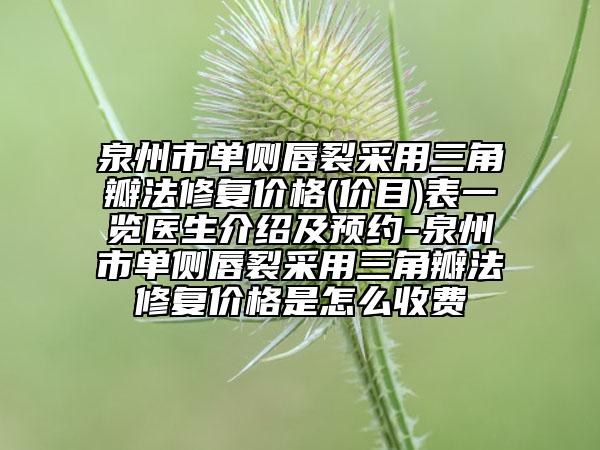 泉州市单侧唇裂采用三角瓣法修复价格(价目)表一览医生介绍及预约-泉州市单侧唇裂采用三角瓣法修复价格是怎么收费