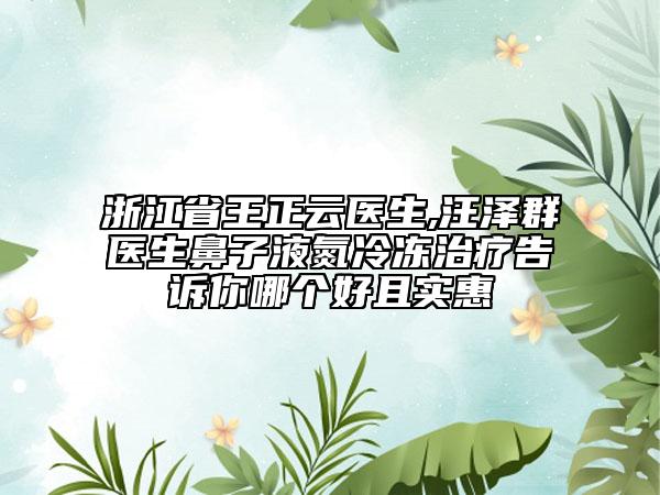 浙江省王正云医生,汪泽群医生鼻子液氮冷冻治疗告诉你哪个好且实惠
