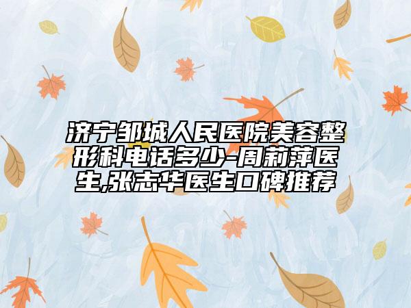 济宁邹城人民医院美容整形科电话多少-周莉萍医生,张志华医生口碑推荐