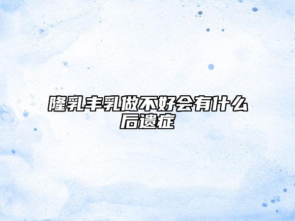 隆乳丰乳做不好会有什么后遗症