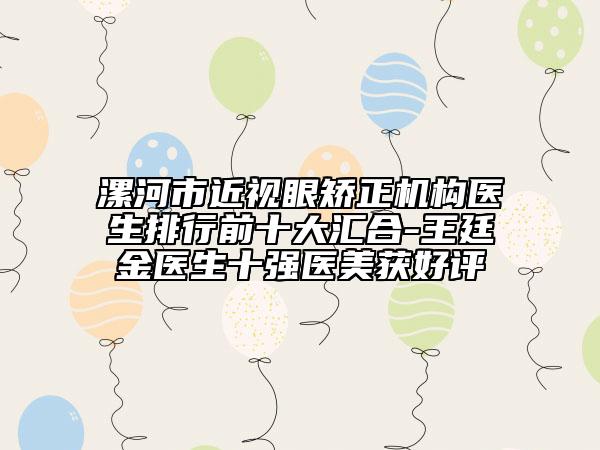 漯河市近视眼矫正机构医生排行前十大汇合-王廷金医生十强医美获好评