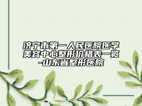 济宁市第一人民医院医学美容中心整形价格表一览-山东省整形医院