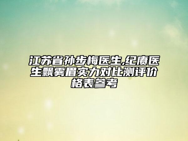 江苏省孙步梅医生,纪赓医生飘雾眉实力对比测评价格表参考