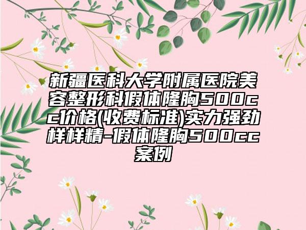 新疆医科大学附属医院美容整形科假体隆胸500cc价格(收费标准)实力强劲样样精-假体隆胸500cc案例