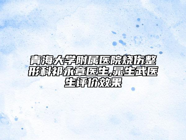 青海大学附属医院烧伤整形科祁永章医生,晁生武医生评价效果