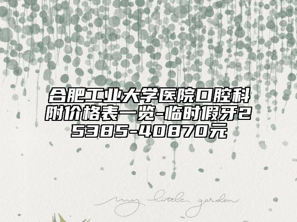 合肥工业大学医院口腔科附价格表一览-临时假牙25385-40870元