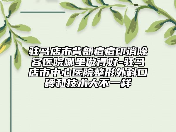 驻马店市背部痘痘印消除容医院哪里做得好-驻马店市中心医院整形外科口碑和技术大不一样