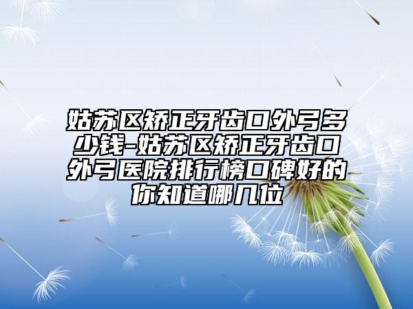 姑苏区矫正牙齿口外弓多少钱-姑苏区矫正牙齿口外弓医院排行榜口碑好的你知道哪几位