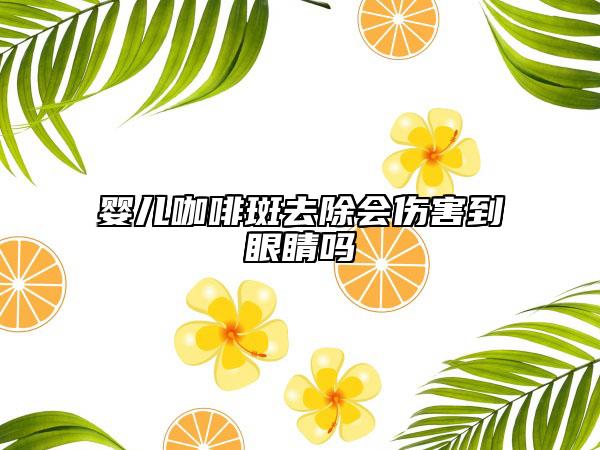 婴儿咖啡斑去除会伤害到眼睛吗
