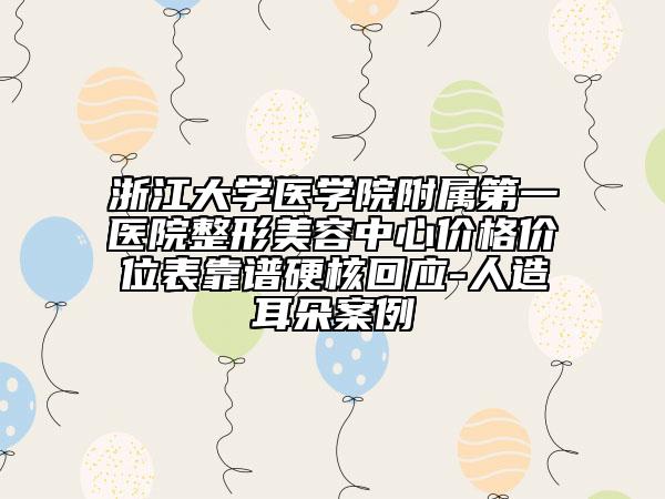 浙江大学医学院附属第一医院整形美容中心价格价位表靠谱硬核回应-人造耳朵案例