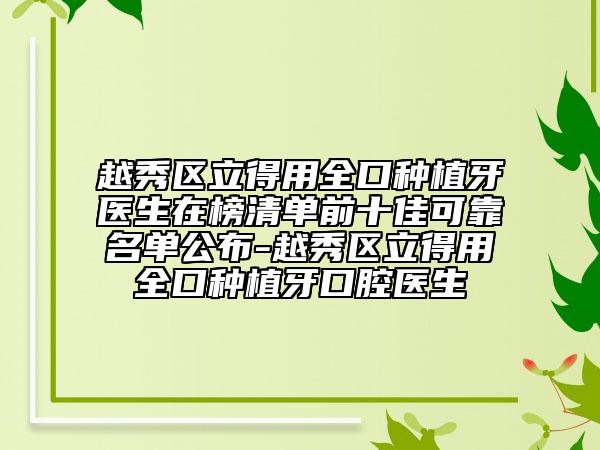 越秀区立得用全口种植牙医生在榜清单前十佳可靠名单公布-越秀区立得用全口种植牙口腔医生