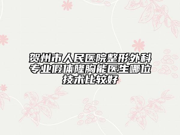 贺州市人民医院整形外科专业假体隆胸能医生哪位技术比较好