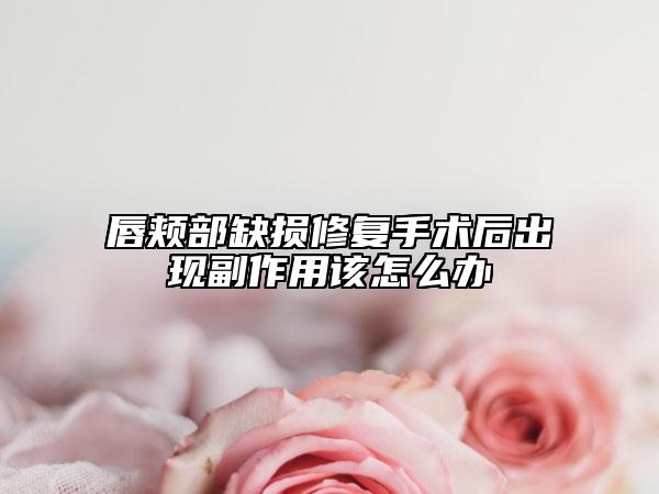 唇颊部缺损修复手术后出现副作用该怎么办