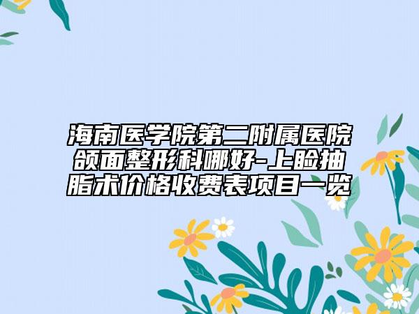 海南医学院第二附属医院颌面整形科哪好-上睑抽脂术价格收费表项目一览