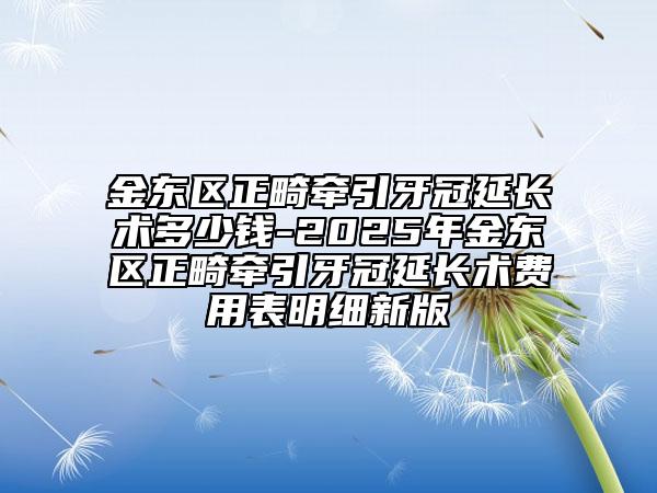 金东区正畸牵引牙冠延长术多少钱-2025年金东区正畸牵引牙冠延长术费用表明细新版