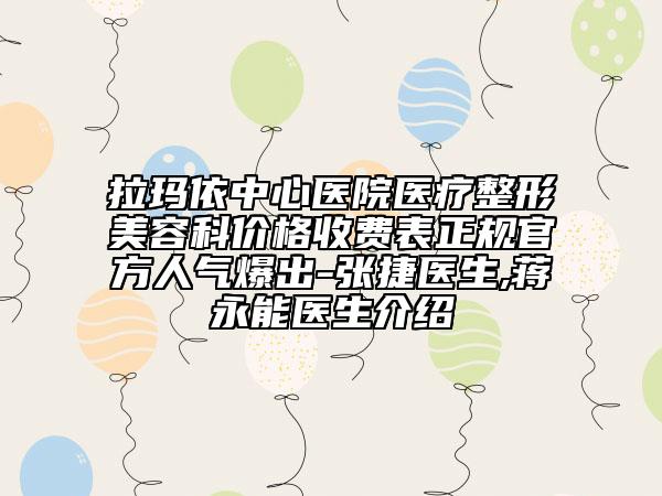 拉玛依中心医院医疗整形美容科价格收费表正规官方人气爆出-张捷医生,蒋永能医生介绍